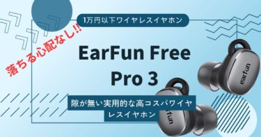 【EarFun Free Pro 3レビュー】高パフォーマンスの機能面とハマるフィット感のワイヤレスイヤホン