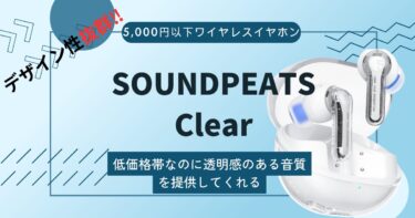 【SOUNDPEATS Clear レビュー】透明感のある音質で細かい音まで聞きやすい低価格ワイヤレスイヤホン