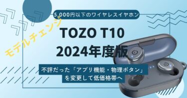 【2024新版TOZO T10レビュー】手頃な価格になった防水性能高めのワイヤレスイヤホン
