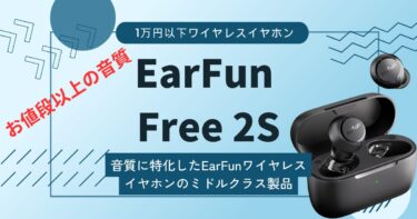【EarFun Free 2Sレビュー】音質は上位モデルと同じレベルの特化型ワイヤレスイヤホン