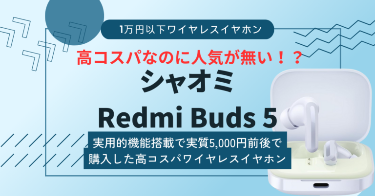 【シャオミ Redmi Buds 5レビュー】実用的機能全部盛りで性能が高いのになぜ人気がないのかが不思議なワイヤレスイヤホン