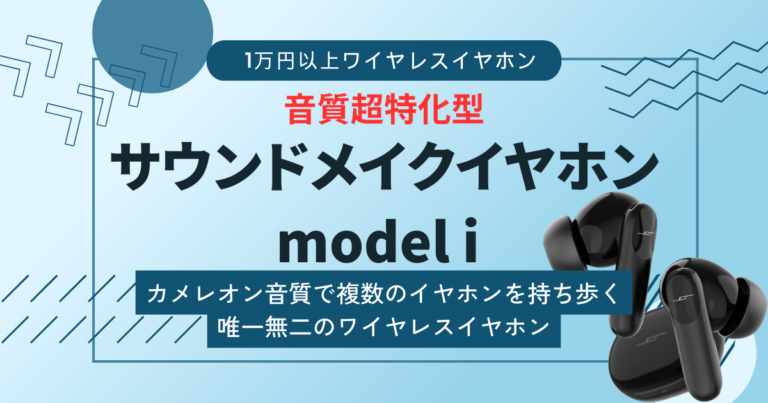 【サウンドメイクイヤホン model i レビュー】音楽のための音質と機能を追求した唯一無二のワイヤレスイヤホン