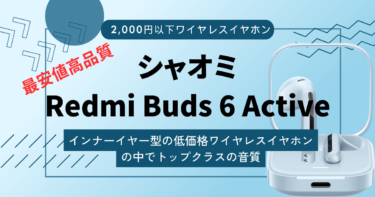 【シャオミRedmi Buds 6 Activeレビュー】2,000円以下なのに音質が良かった低価格ワイヤレスイヤホン。