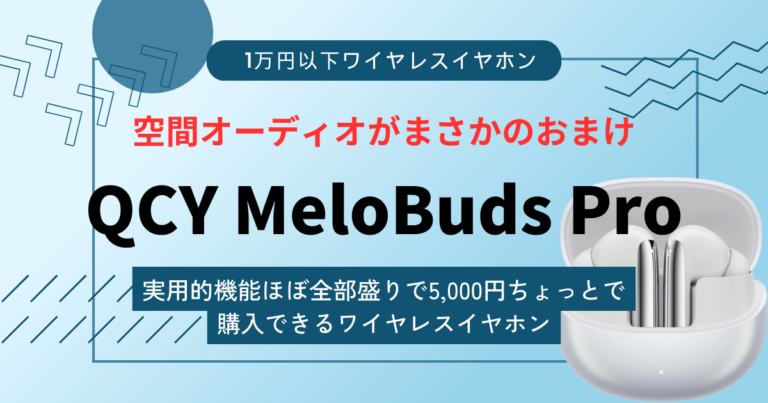 【QCY MeloBuds Proレビュー】5,000円台で空間オーディオ搭載なのに実用的な機能がモリモリに入っているワイヤレスイヤホン