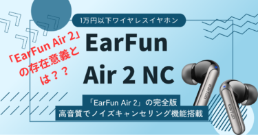 【EarFun Air 2 NCレビュー】”EarFun Air 2”にノイズキャンセリング機能が搭載された高音質ワイヤレスイヤホン