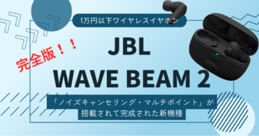 【JBL WAVE BEAM2レビュー】「ノイキャン・外音取り込み・マルチポイント」搭載で完全体になった新作ワイヤレスイヤホン